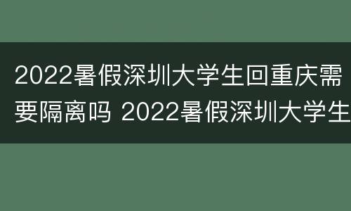 2022暑假深圳大学生回重庆需要隔离吗 2022暑假深圳大学生回重庆需要隔离吗