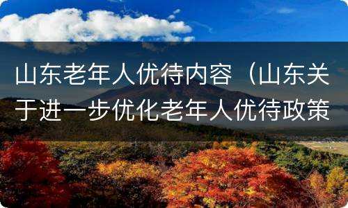 山东老年人优待内容（山东关于进一步优化老年人优待政策的通知）