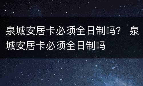 泉城安居卡必须全日制吗？ 泉城安居卡必须全日制吗
