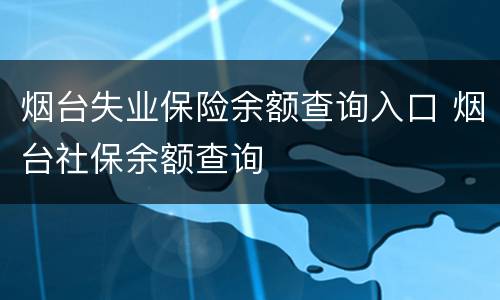 烟台失业保险余额查询入口 烟台社保余额查询