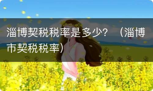 淄博契税税率是多少？（淄博市契税税率）
