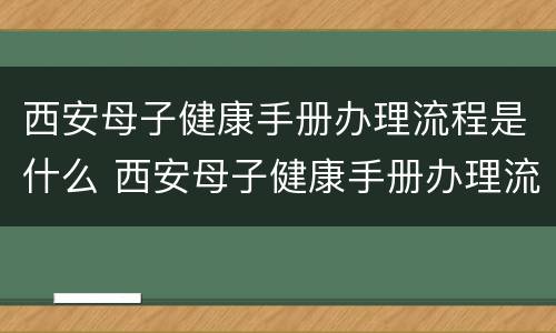 西安母子健康手册办理流程是什么 西安母子健康手册办理流程是什么样的