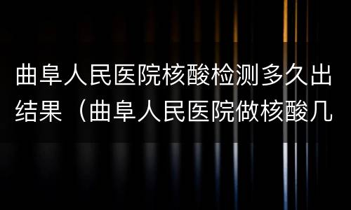曲阜人民医院核酸检测多久出结果（曲阜人民医院做核酸几号出来）