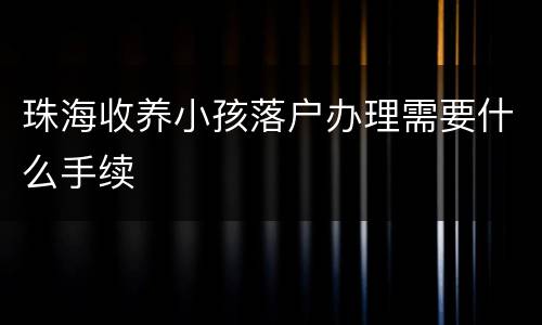 珠海收养小孩落户办理需要什么手续