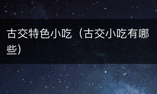 古交特色小吃（古交小吃有哪些）