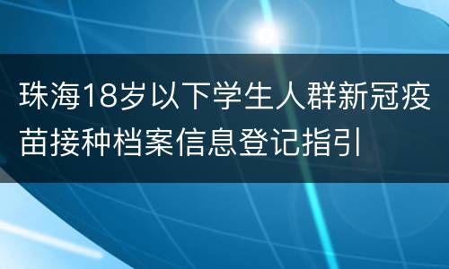 珠海18岁以下学生人群新冠疫苗接种档案信息登记指引