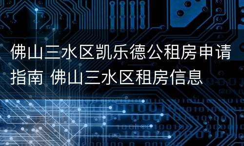 佛山三水区凯乐德公租房申请指南 佛山三水区租房信息