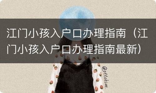 江门小孩入户口办理指南（江门小孩入户口办理指南最新）