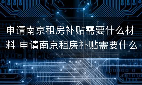 申请南京租房补贴需要什么材料 申请南京租房补贴需要什么材料呢