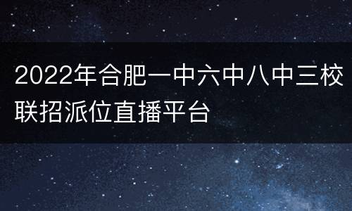 2022年合肥一中六中八中三校联招派位直播平台