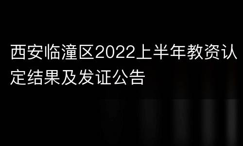 西安临潼区2022上半年教资认定结果及发证公告