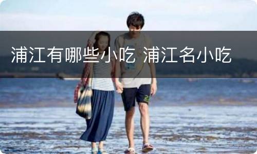 浦江有哪些小吃 浦江名小吃