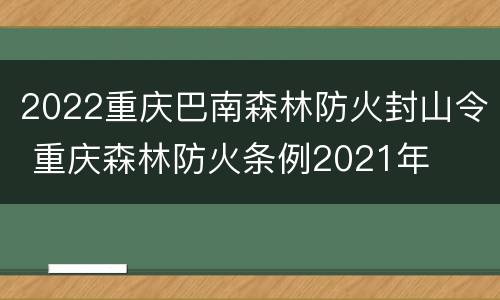 2022重庆巴南森林防火封山令 重庆森林防火条例2021年