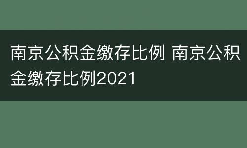 南京公积金缴存比例 南京公积金缴存比例2021