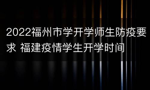 2022福州市学开学师生防疫要求 福建疫情学生开学时间