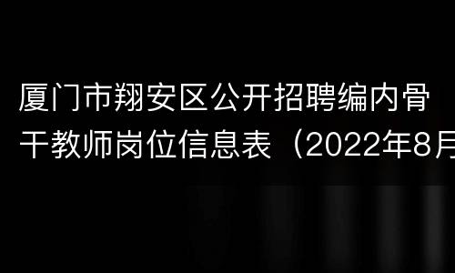 厦门市翔安区公开招聘编内骨干教师岗位信息表（2022年8月）