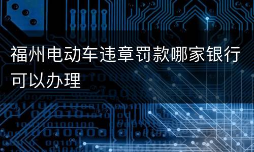 福州电动车违章罚款哪家银行可以办理