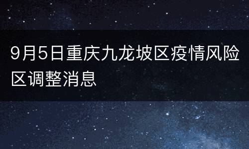 9月5日重庆九龙坡区疫情风险区调整消息