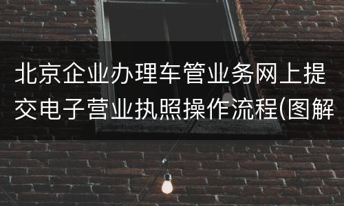 北京企业办理车管业务网上提交电子营业执照操作流程(图解)