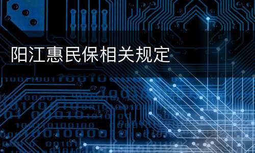 阳江惠民保相关规定