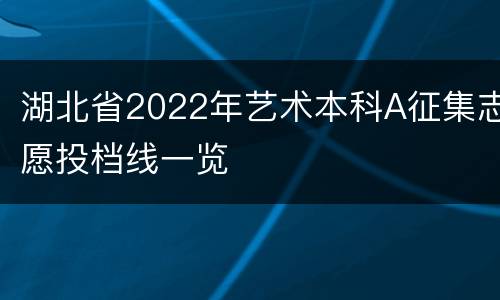 湖北省2022年艺术本科A征集志愿投档线一览