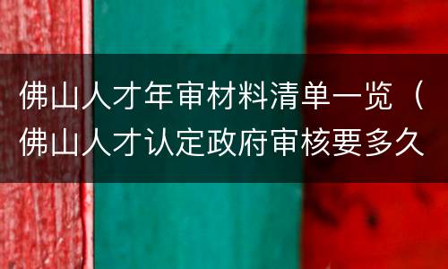 佛山人才年审材料清单一览（佛山人才认定政府审核要多久）