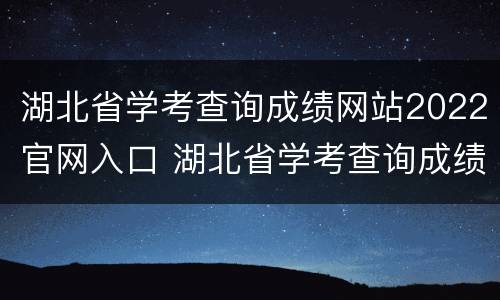 湖北省学考查询成绩网站2022官网入口 湖北省学考查询成绩网站2022官网入口查询