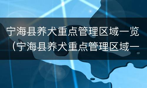 宁海县养犬重点管理区域一览（宁海县养犬重点管理区域一览表最新）