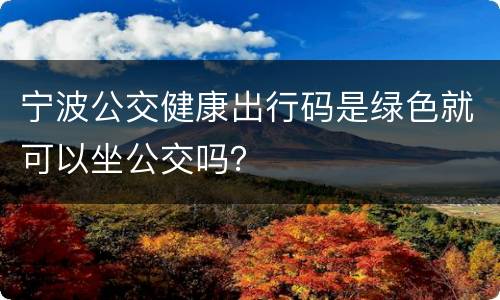 宁波公交健康出行码是绿色就可以坐公交吗？