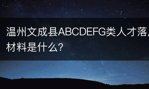 温州文成县ABCDEFG类人才落户材料是什么？