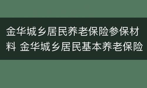 金华城乡居民养老保险参保材料 金华城乡居民基本养老保险