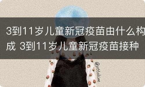 3到11岁儿童新冠疫苗由什么构成 3到11岁儿童新冠疫苗接种