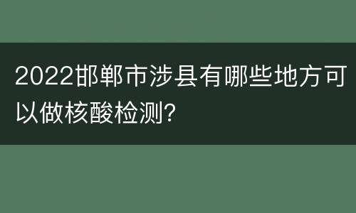 2022邯郸市涉县有哪些地方可以做核酸检测？
