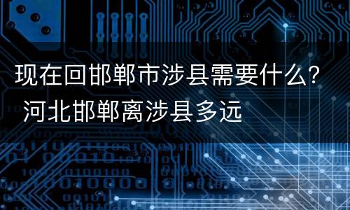现在回邯郸市涉县需要什么？ 河北邯郸离涉县多远