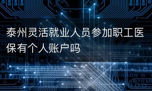 泰州灵活就业人员参加职工医保有个人账户吗