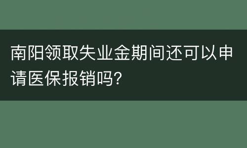 南阳领取失业金期间还可以申请医保报销吗？