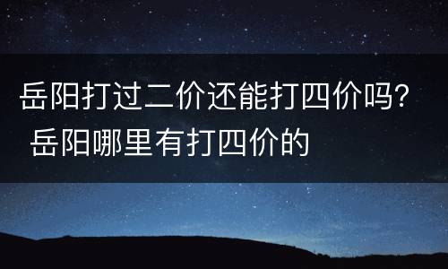 岳阳打过二价还能打四价吗？ 岳阳哪里有打四价的