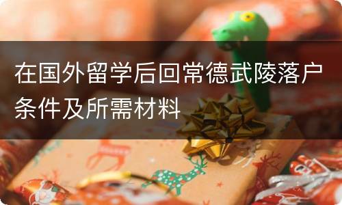 在国外留学后回常德武陵落户条件及所需材料
