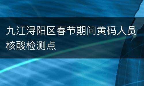 九江浔阳区春节期间黄码人员核酸检测点