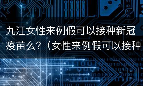 九江女性来例假可以接种新冠疫苗么?（女性来例假可以接种新冠疫苗吗）
