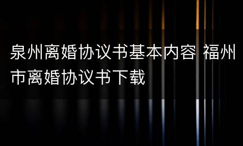 泉州离婚协议书基本内容 福州市离婚协议书下载