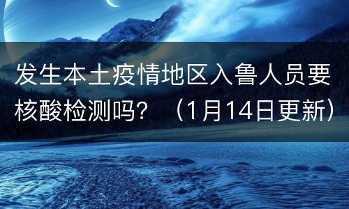 发生本土疫情地区入鲁人员要核酸检测吗？（1月14日更新）