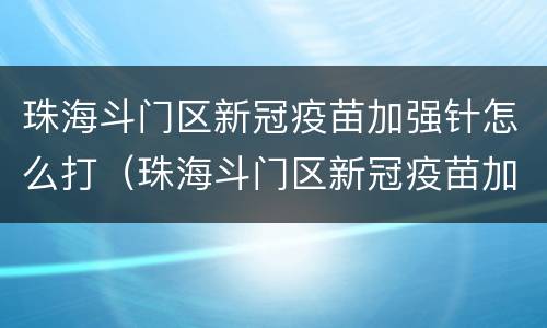 珠海斗门区新冠疫苗加强针怎么打（珠海斗门区新冠疫苗加强针怎么打的）