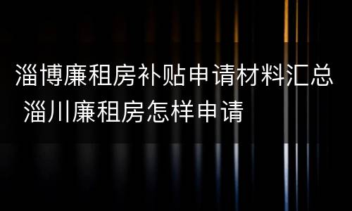 淄博廉租房补贴申请材料汇总 淄川廉租房怎样申请