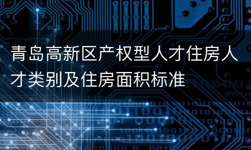 青岛高新区产权型人才住房人才类别及住房面积标准