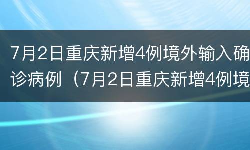 7月2日重庆新增4例境外输入确诊病例（7月2日重庆新增4例境外输入确诊病例）