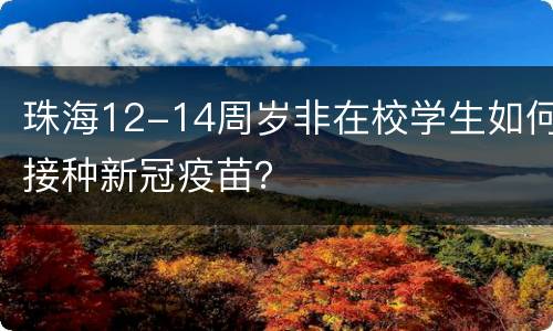 珠海12-14周岁非在校学生如何接种新冠疫苗？