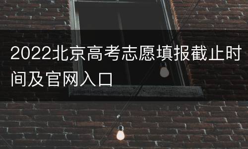2022北京高考志愿填报截止时间及官网入口