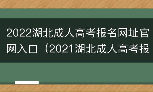 2022湖北成人高考报名网址官网入口（2021湖北成人高考报名入口）
