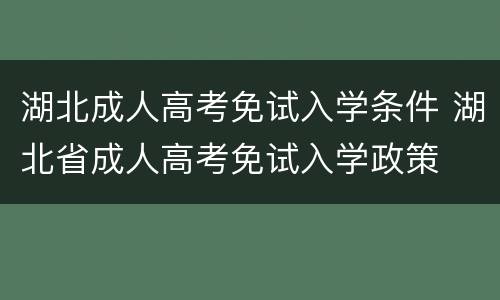 湖北成人高考免试入学条件 湖北省成人高考免试入学政策